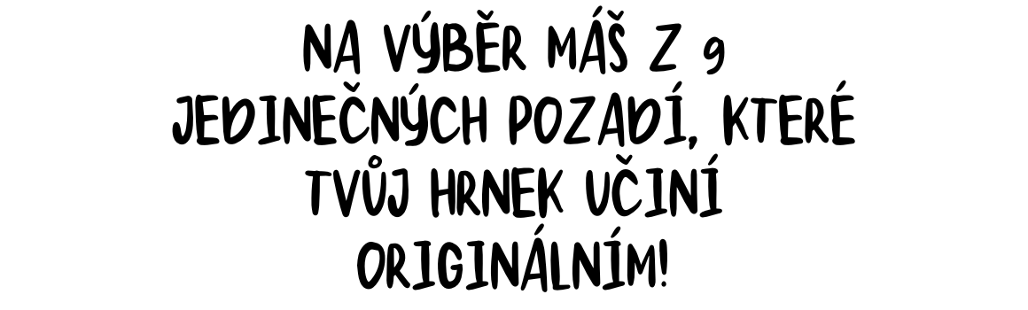 na výběr máš z 12 jedinečných pozadí, které tvůj hrnek učiní originálním!_1